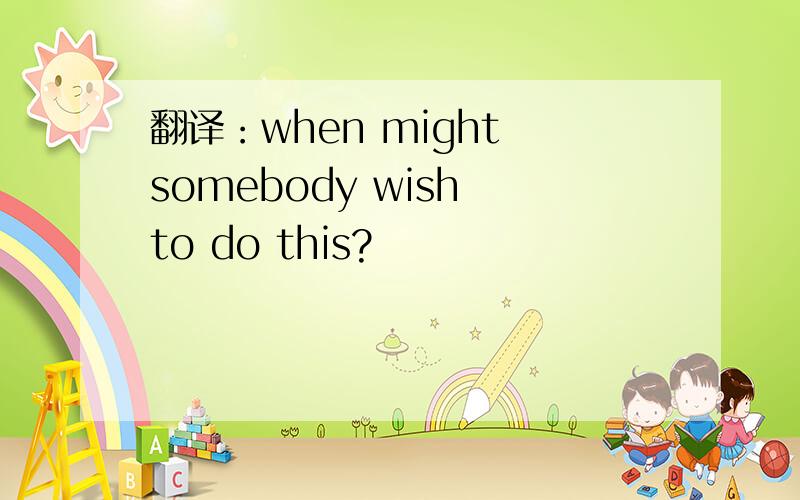 翻译：when might somebody wish to do this?