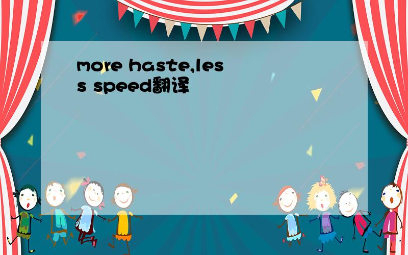 more haste,less speed翻译