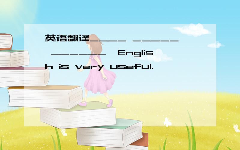 英语翻译____ _____ ______,English is very useful.