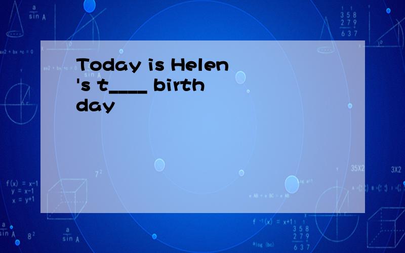 Today is Helen's t____ birthday