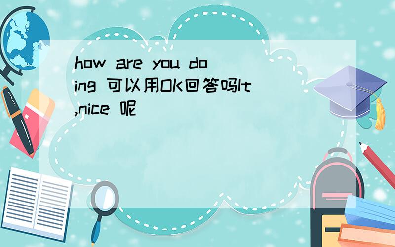how are you doing 可以用OK回答吗It,nice 呢