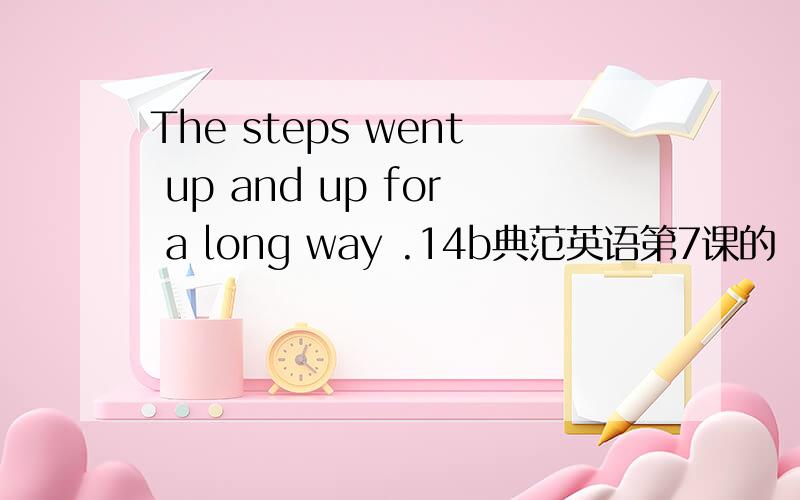 The steps went up and up for a long way .14b典范英语第7课的