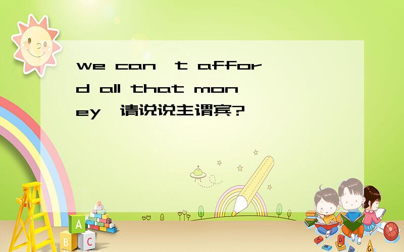 we can't afford all that money,请说说主谓宾?