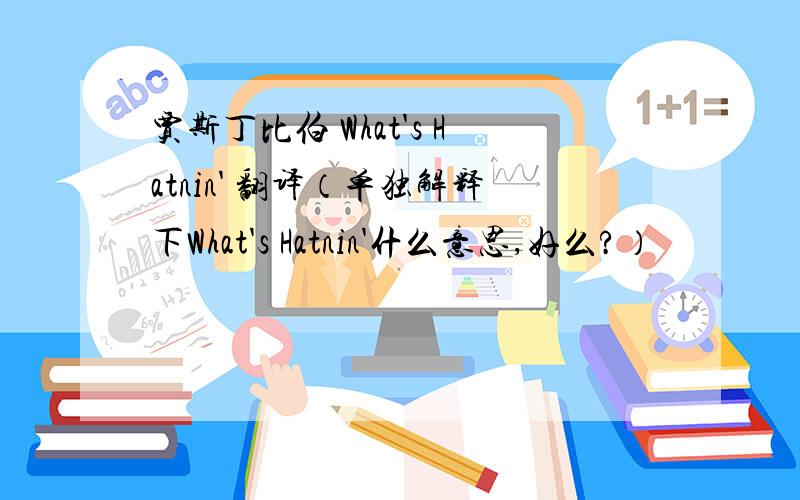 贾斯丁比伯 What's Hatnin' 翻译（单独解释下What's Hatnin'什么意思,好么?）