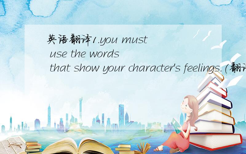 英语翻译1.you must use the words that show your character's feelings.(翻译)2.这两句是都对还是有一句是错的,如果哪一个有错请麻烦各位告诉我哪儿错了.(两句都是感叹号)don't you talk to me like that!don't talk t