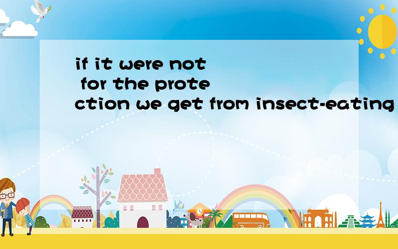 if it were not for the protection we get from insect-eating animals这句话是什么事    我又两点不理解 一个 it 到底代表什么是什么语法    2   for在这里是什么意思