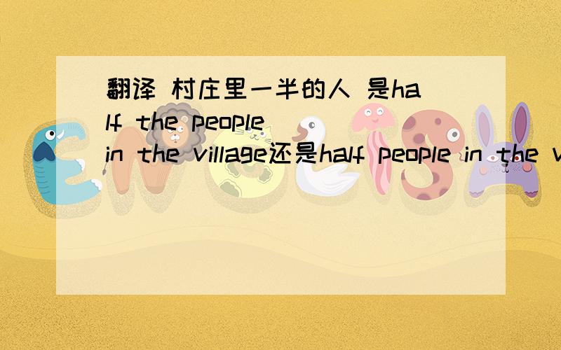 翻译 村庄里一半的人 是half the people in the village还是half people in the village