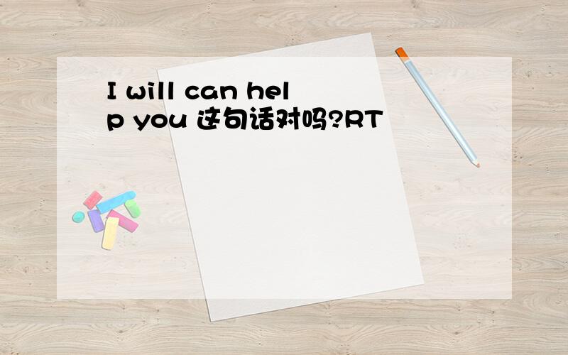 I will can help you 这句话对吗?RT