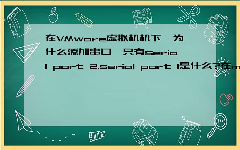 在VMware虚拟机机下,为什么添加串口,只有serial port 2.serial port 1是什么?在minicom下,老是使用不了com1,说com1已被使用,是被serial port 1使用的吗?我是使用minicom来连接博创UP-NETARM2410-s开发板.还用之前