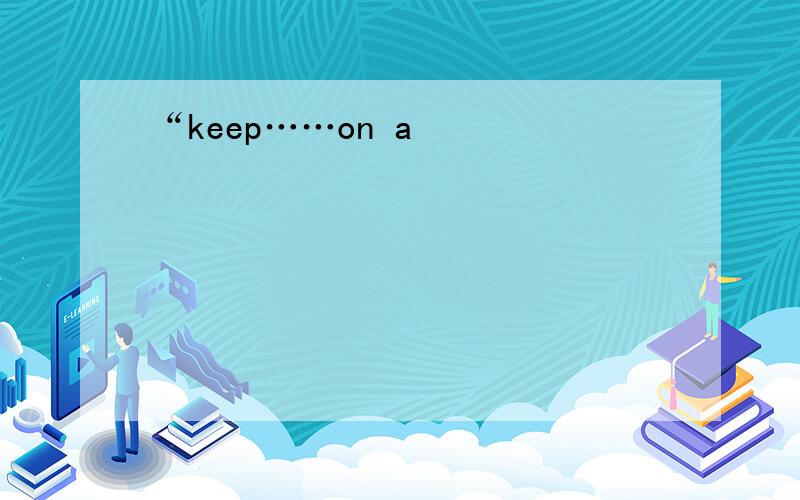 “keep……on a