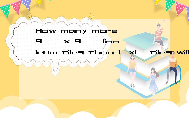 How many more 9'' x 9'' linoleum tiles than 1'x1' tiles will it take to cover a 12'x12' floor?