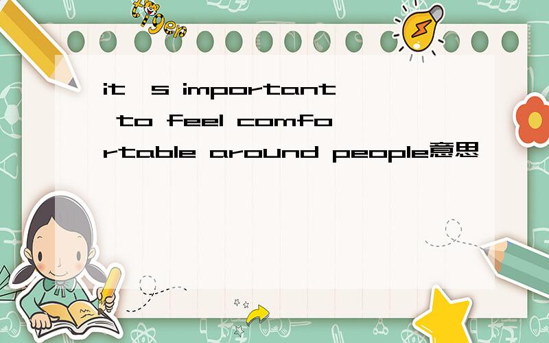 it's important to feel comfortable around people意思