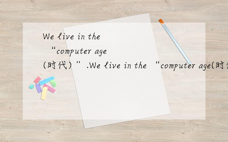 We live in the “computer age(时代) ”.We live in the “computer age(时代) ”.People like scientists,teachers,writers(作家) and even students use computers to do 1 _work .But more than 30 years ago,__2__ couldn’t do much.They were very bi