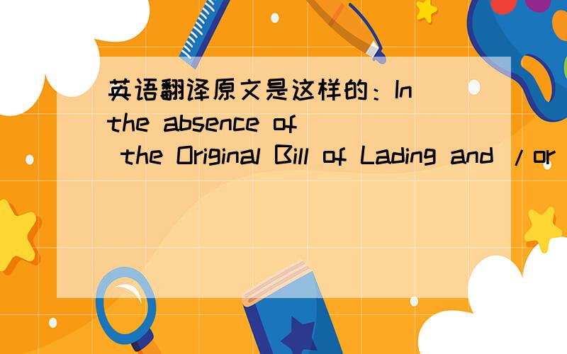 英语翻译原文是这样的：In the absence of the Original Bill of Lading and /or the Original Delivery Receipt,we agree to hold the above named carrier to whom this claim is presented & any other participating carrier(s) harmless and indemnifie