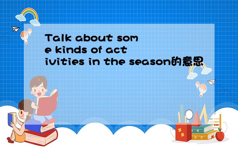 Talk about some kinds of activities in the season的意思