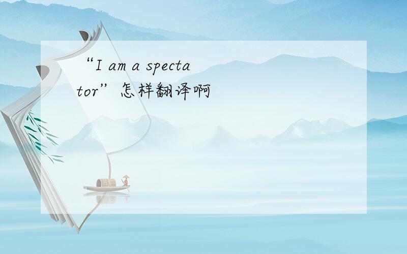 “I am a spectator”怎样翻译啊