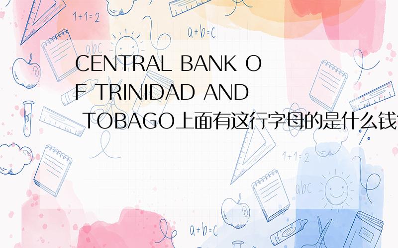 CENTRAL BANK OF TRINIDAD AND TOBAGO上面有这行字母的是什么钱?哪个国家用的?跟人民币兑换是几比几?
