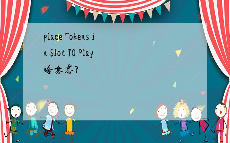 place Tokens in Slot TO Play啥意思?