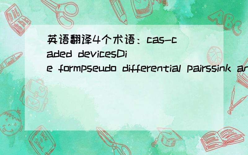 英语翻译4个术语：cas-caded devicesDie formpseudo differential pairssink and source capability一句翻译：Deciding on the best switch or multiplexer for your application can,therefore,be a difficult task.请看过本提问的,做相关工