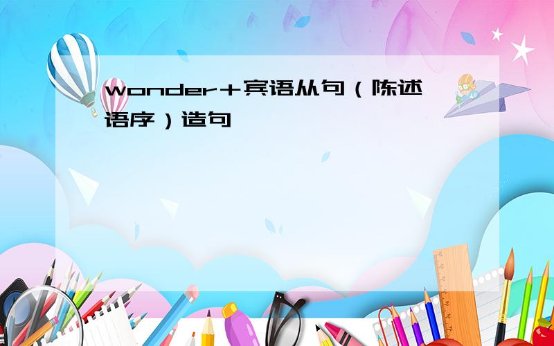 wonder＋宾语从句（陈述语序）造句