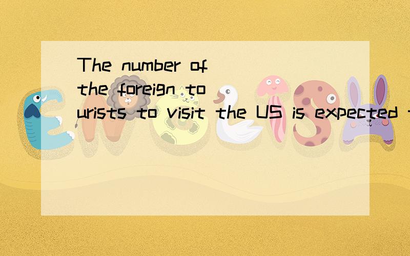 The number of the foreign tourists to visit the US is expected to be more than 2 million by 20l5,lThe number of the foreign tourists to visit the US is expected to be more than 2 million by 20l5,l4 billion to the US economy.A.to contribute B.contribu