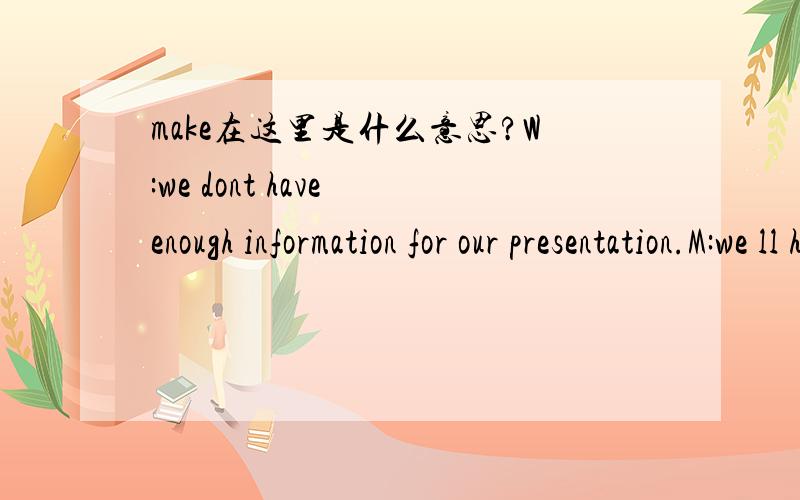 make在这里是什么意思?W:we dont have enough information for our presentation.M:we ll have to make do with what we have got.