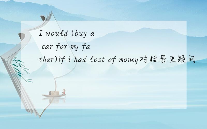 I would (buy a car for my father)if i had lost of money对括号里疑问