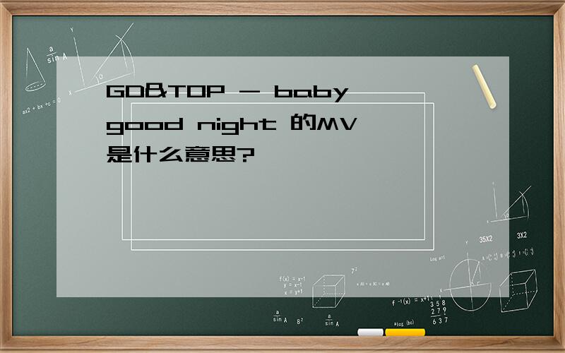 GD&TOP - baby good night 的MV是什么意思?