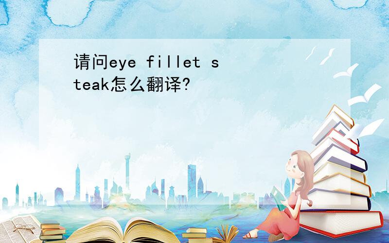 请问eye fillet steak怎么翻译?