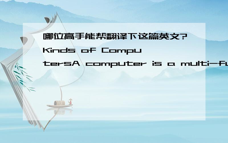 哪位高手能帮翻译下这篇英文?Kinds of ComputersA computer is a multi-functional and programmable electronic processing machine. This means a computer is made up of electronic components and can be programmed to do a number of different tas