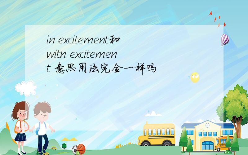 in excitement和with excitement 意思用法完全一样吗