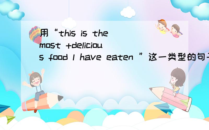 用“this is the most +delicious food l have eaten ”这一类型的句子造两个句子