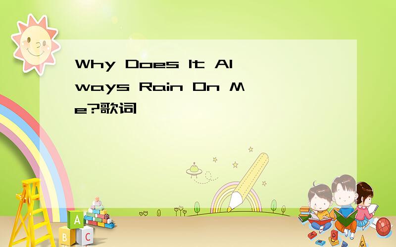 Why Does It Always Rain On Me?歌词