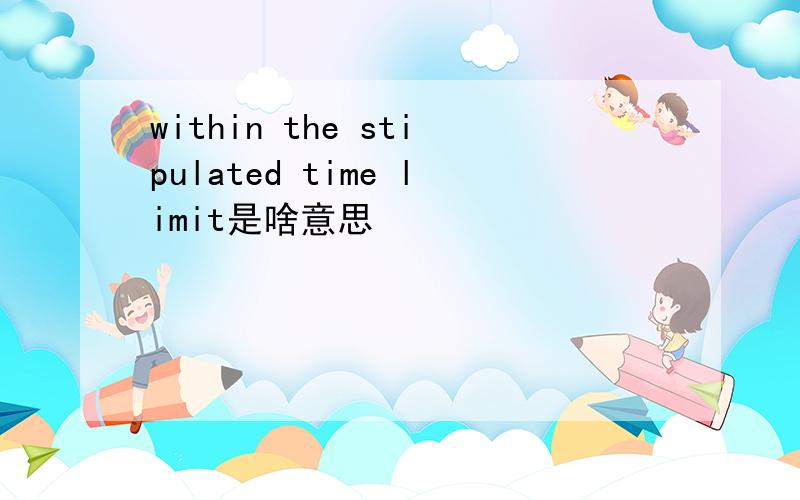 within the stipulated time limit是啥意思