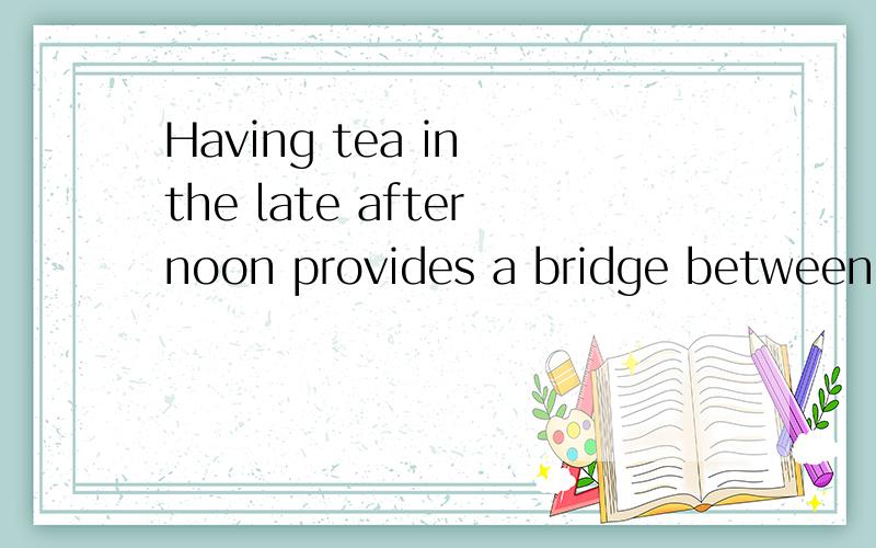 Having tea in the late afternoon provides a bridge between lunch and dinner,which might not be served until 8 o`clock at night意思是不是“直到晚上8点才供应”那不是下午茶吗?