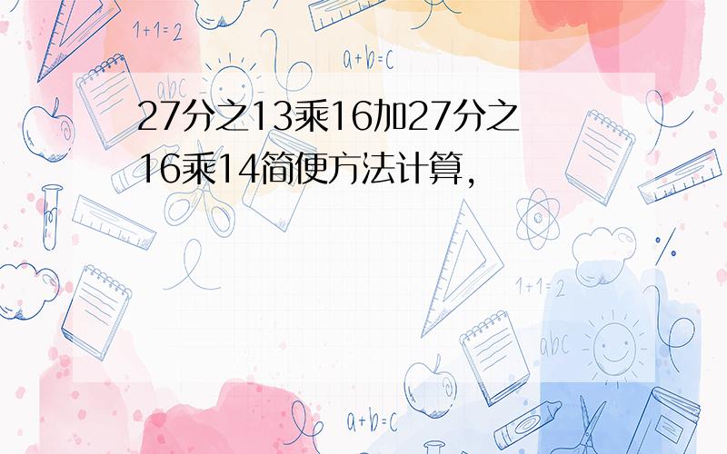 27分之13乘16加27分之16乘14简便方法计算,