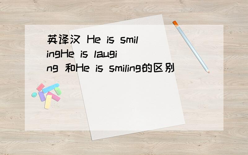 英译汉 He is smilingHe is lauging 和He is smiling的区别