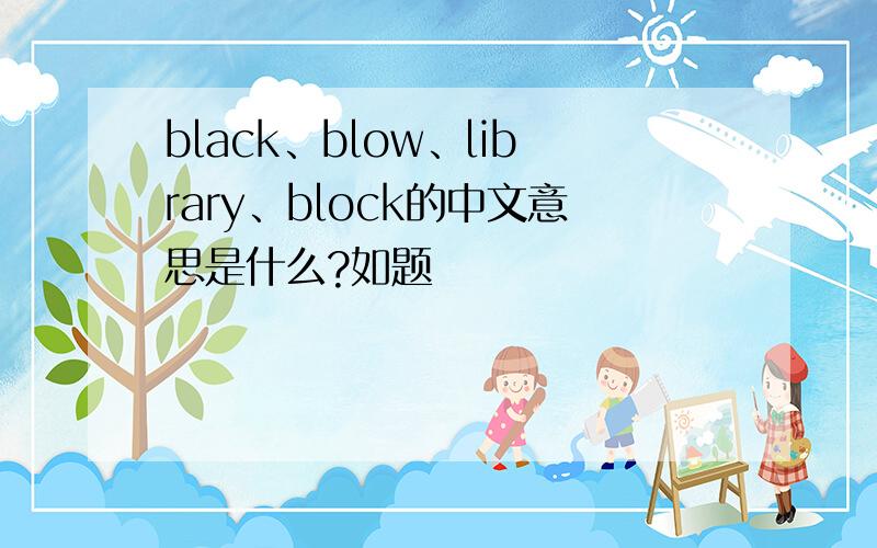 black、blow、library、block的中文意思是什么?如题