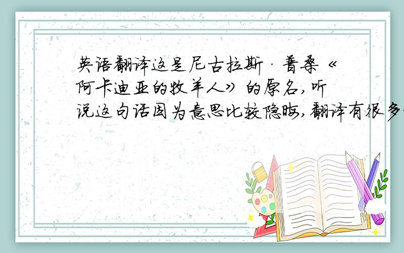 英语翻译这是尼古拉斯·普桑《阿卡迪亚的牧羊人》的原名,听说这句话因为意思比较隐晦,翻译有很多种,所以中文没有按原话翻译.想把每一种翻译的意思听一下,有原因最好了.还想了解一下