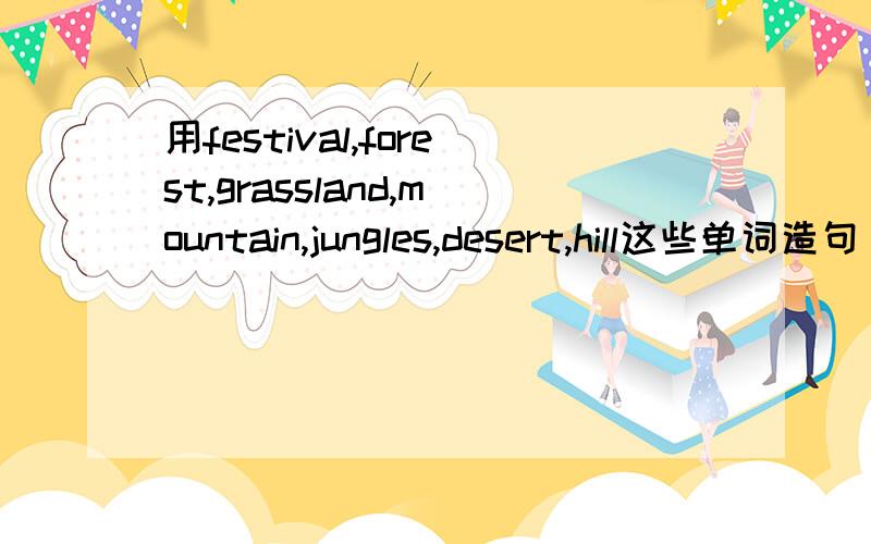 用festival,forest,grassland,mountain,jungles,desert,hill这些单词造句