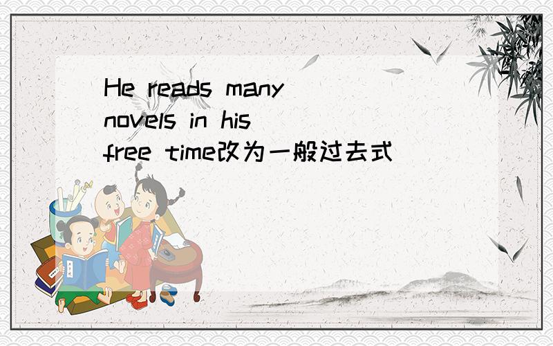 He reads many novels in his free time改为一般过去式