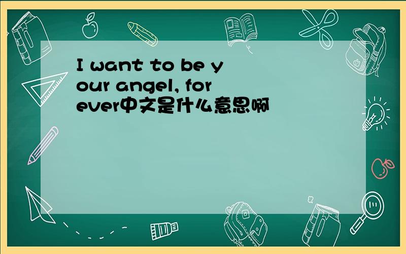 I want to be your angel, forever中文是什么意思啊