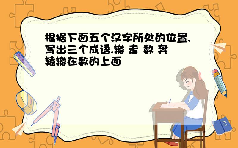 根据下面五个汉字所处的位置,写出三个成语.辙 走 数 奔辕辙在数的上面