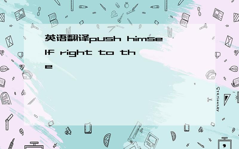 英语翻译push himself right to the