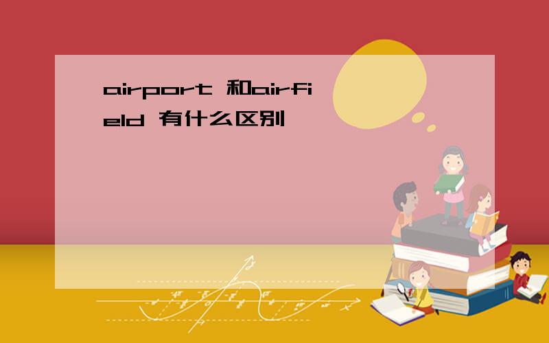 airport 和airfield 有什么区别