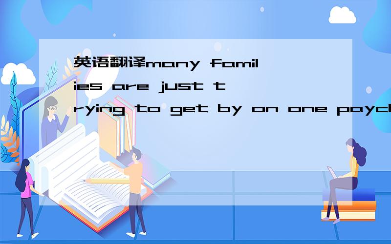 英语翻译many families are just trying to get by on one paycheck after a job loss,奥巴马一段演讲中的