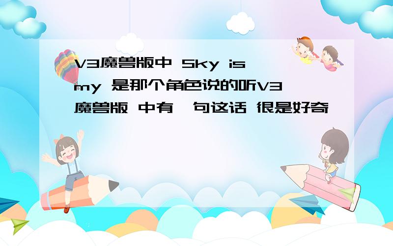 V3魔兽版中 Sky is my 是那个角色说的听V3 魔兽版 中有一句这话 很是好奇