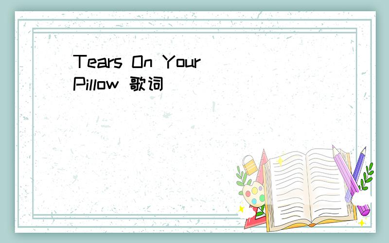 Tears On Your Pillow 歌词