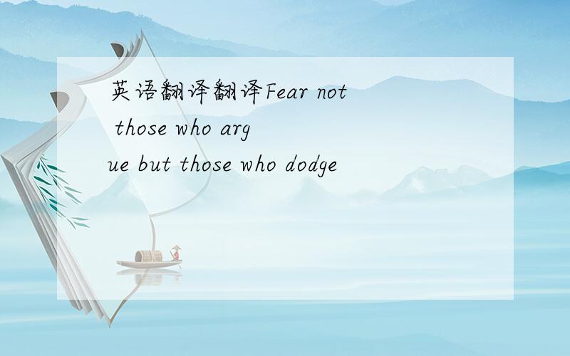 英语翻译翻译Fear not those who argue but those who dodge