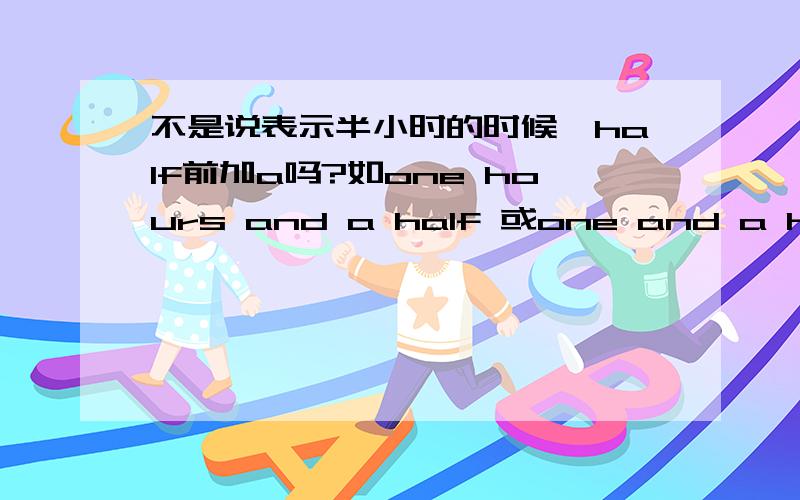 不是说表示半小时的时候,half前加a吗?如one hours and a half 或one and a half hours可是这个句子It’s half an hour’s walk form my home to the school.这个half前怎么没有a 呢,